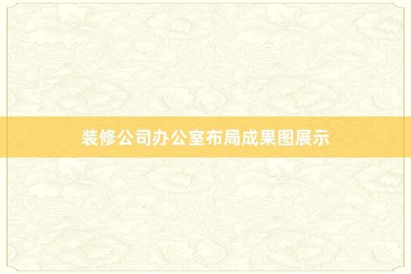 装修公司办公室布局成果图展示
