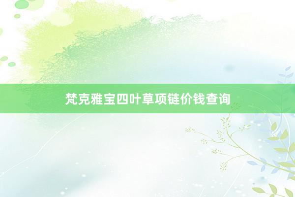 梵克雅宝四叶草项链价钱查询