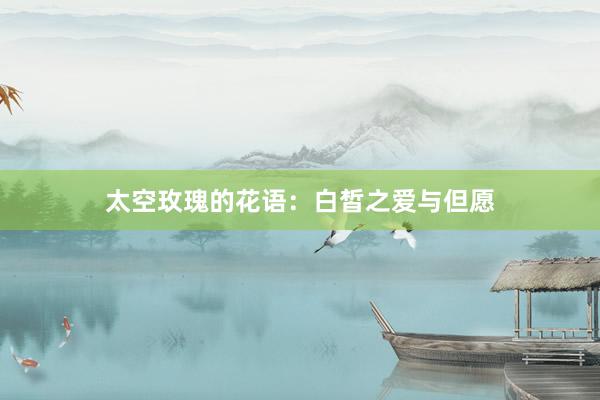 太空玫瑰的花语：白皙之爱与但愿