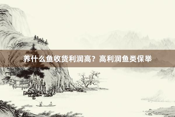 养什么鱼收货利润高？高利润鱼类保举