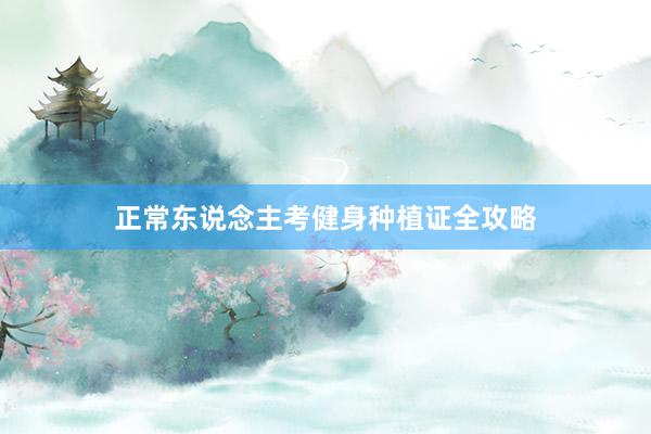 正常东说念主考健身种植证全攻略