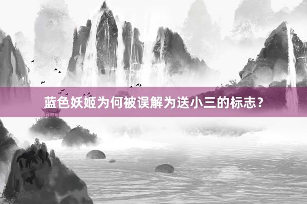 蓝色妖姬为何被误解为送小三的标志？