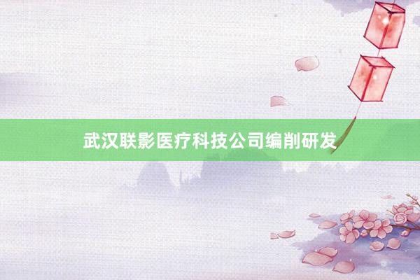 武汉联影医疗科技公司编削研发