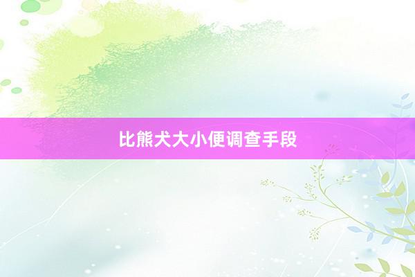 比熊犬大小便调查手段